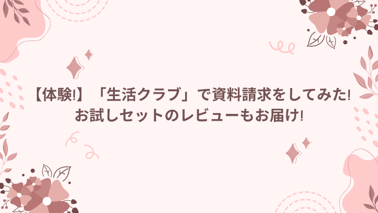 【体験!】「生活クラブ」で資料請求をしてみた!お試しセットのレビューもお届け!