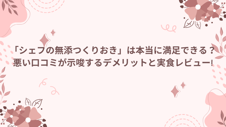 「シェフの無添つくりおき」は本当に満足できる？悪い口コミが示唆するデメリットと実食レビュー!