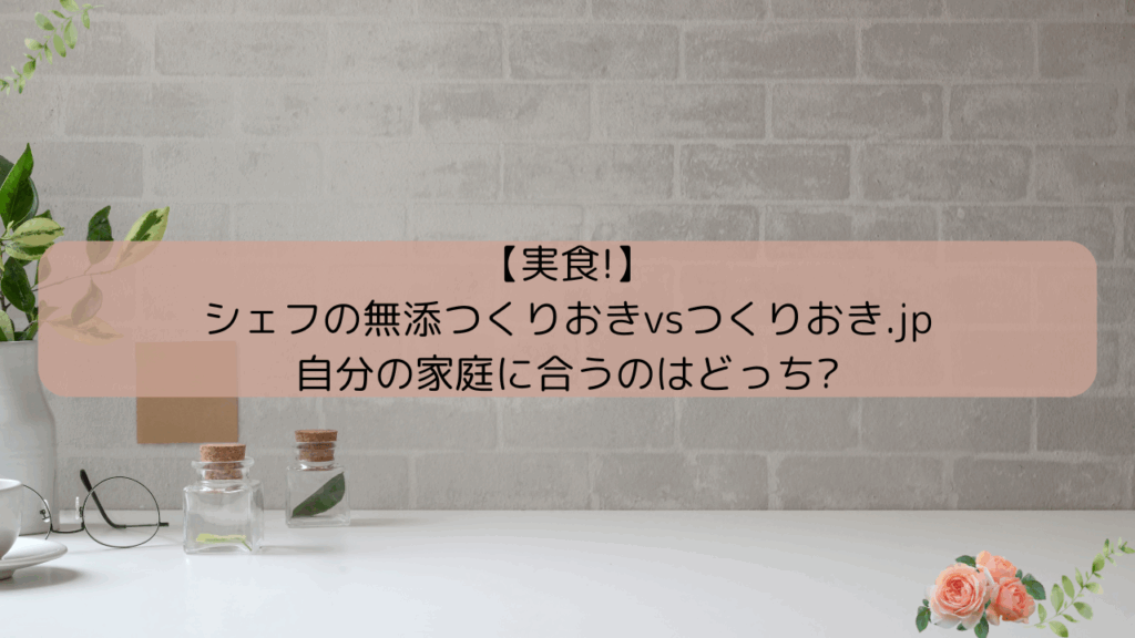 【実食!】シェフの無添つくりおきとつくりおき.JPを比較!自分の家庭に合うのはどっち?