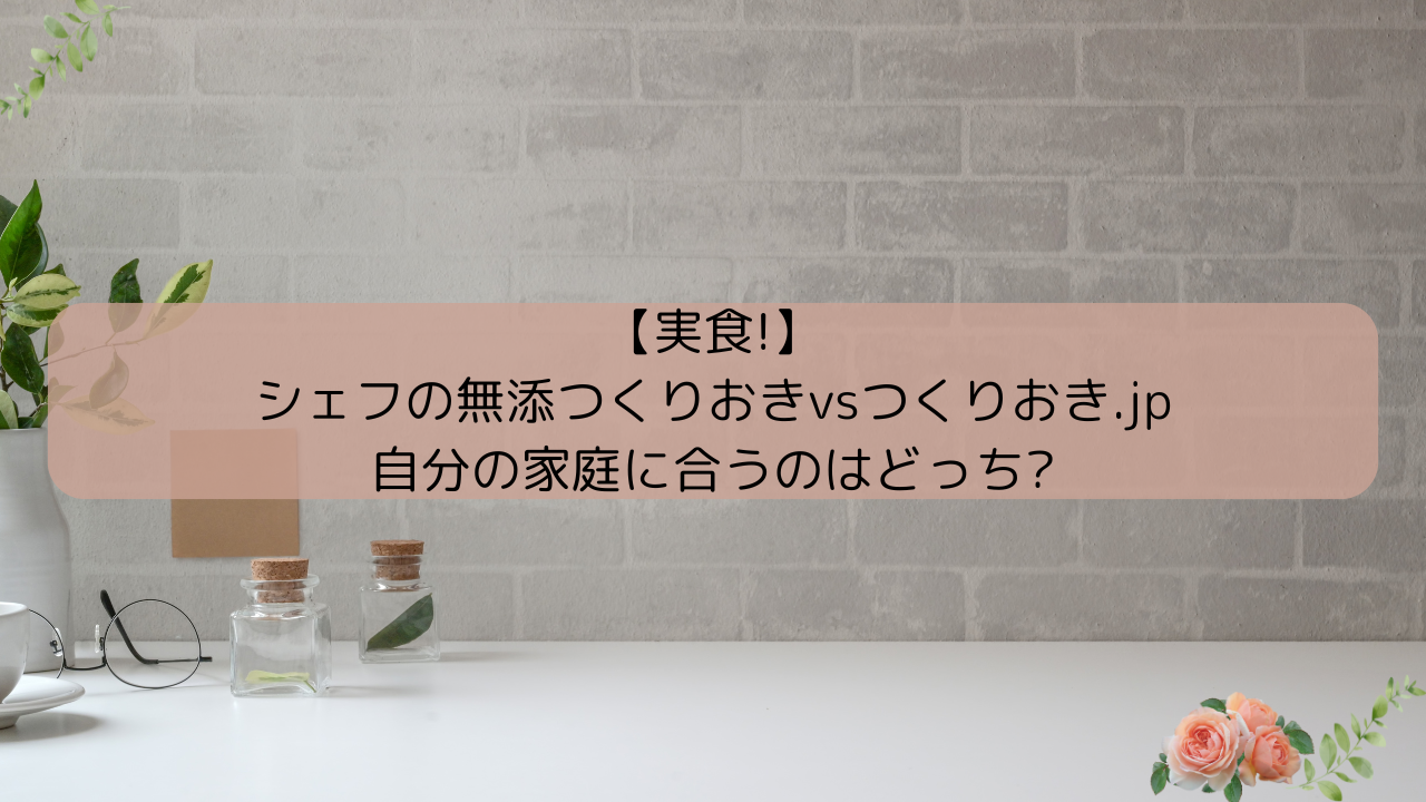 【実食!】シェフの無添つくりおきとつくりおき.JPを比較!自分の家庭に合うのはどっち?